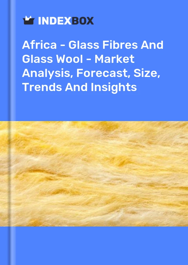 Report Africa - Glass Fibres and Glass Wool - Market Analysis, Forecast, Size, Trends and Insights for 499$