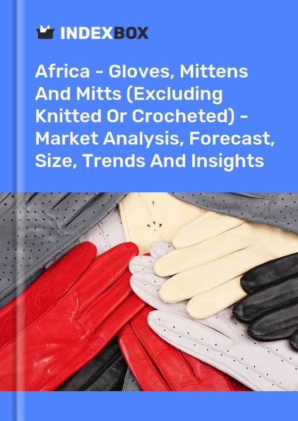 Report Africa - Gloves, Mittens and Mitts (Excluding Knitted or Crocheted) - Market Analysis, Forecast, Size, Trends and Insights for 499$