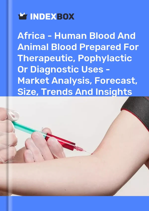 Report Africa - Human Blood and Animal Blood Prepared for Therapeutic, Pophylactic or Diagnostic Uses - Market Analysis, Forecast, Size, Trends and Insights for 499$