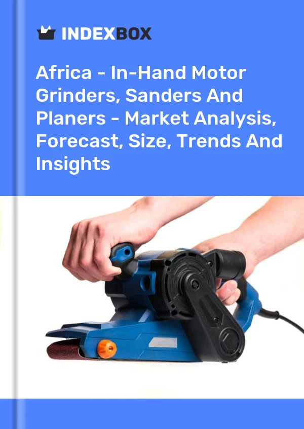 Report Africa - In-Hand Motor Grinders, Sanders and Planers - Market Analysis, Forecast, Size, Trends and Insights for 499$