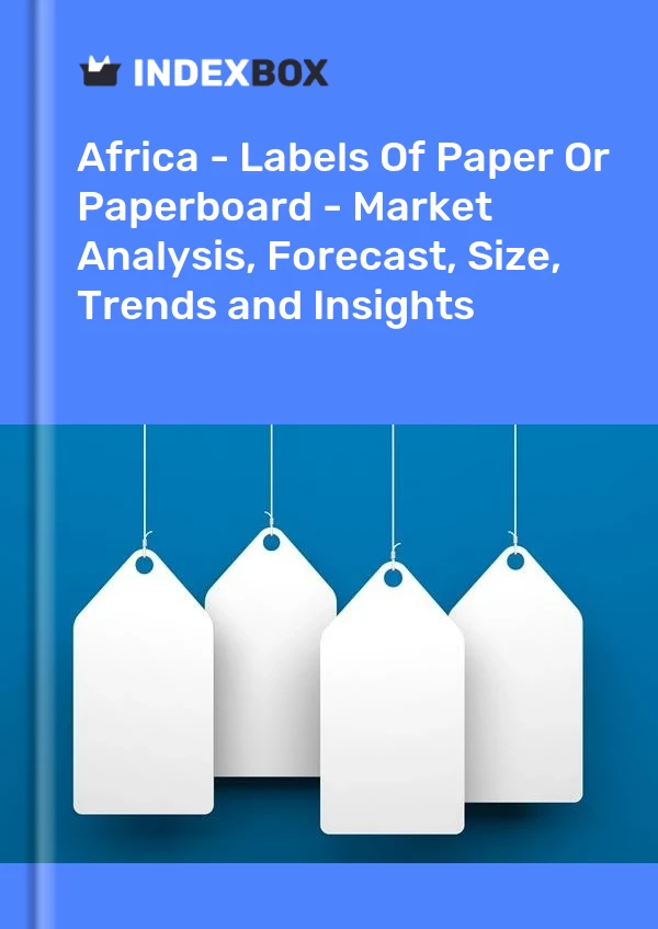 Report Africa - Labels of Paper or Paperboard - Market Analysis, Forecast, Size, Trends and Insights for 499$