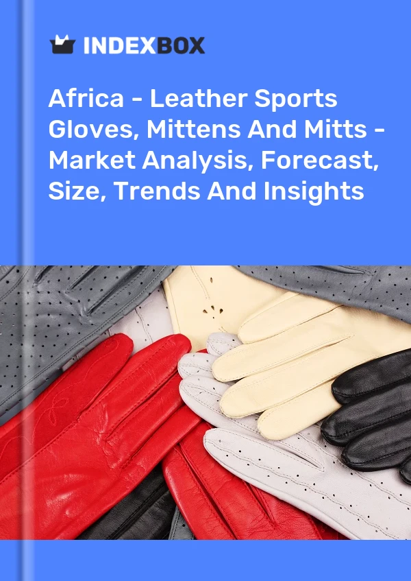 Report Africa - Leather Sports Gloves, Mittens and Mitts - Market Analysis, Forecast, Size, Trends and Insights for 499$