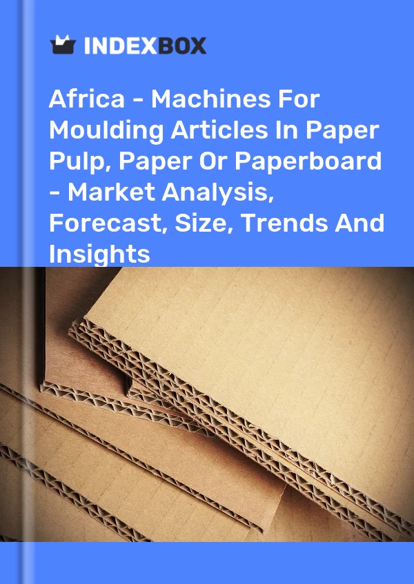 Report Africa - Machines for Moulding Articles in Paper Pulp, Paper or Paperboard - Market Analysis, Forecast, Size, Trends and Insights for 499$