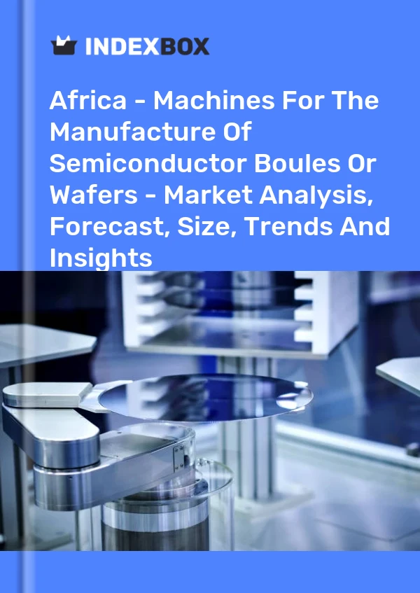 Report Africa - Machines for the Manufacture of Semiconductor Boules or Wafers - Market Analysis, Forecast, Size, Trends and Insights for 499$
