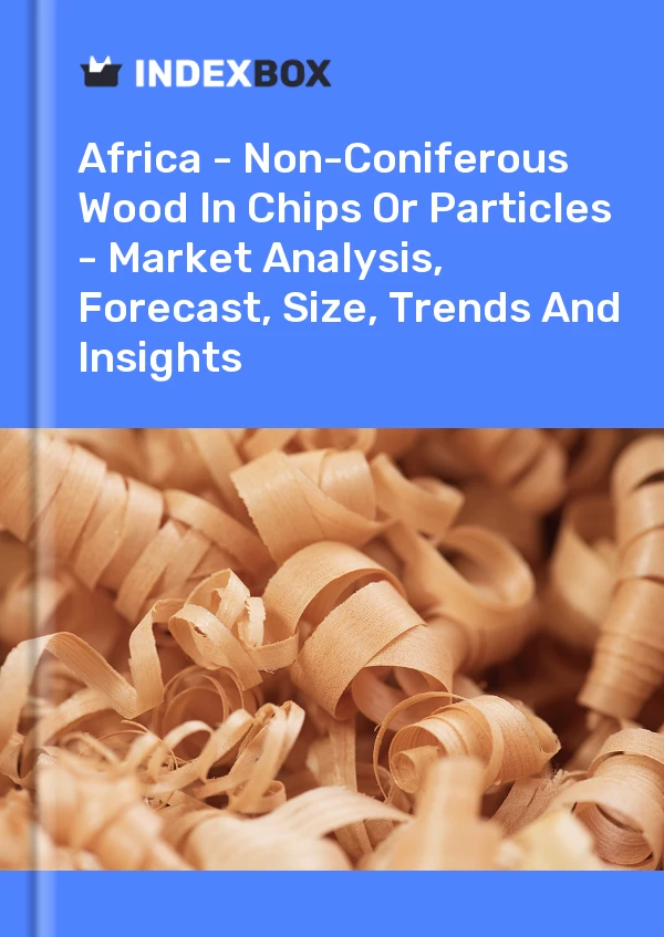 Report Africa - Non-Coniferous Wood in Chips or Particles - Market Analysis, Forecast, Size, Trends and Insights for 499$