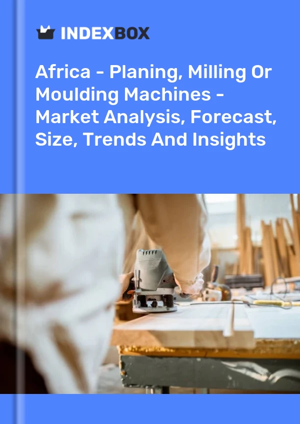 Report Africa - Planing, Milling or Moulding Machines - Market Analysis, Forecast, Size, Trends and Insights for 499$
