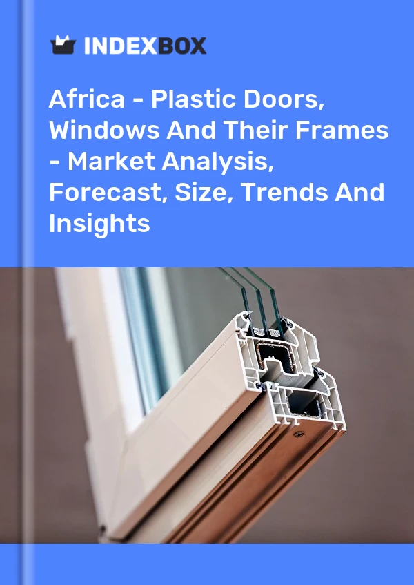 Report Africa - Plastic Doors, Windows and Their Frames - Market Analysis, Forecast, Size, Trends and Insights for 499$