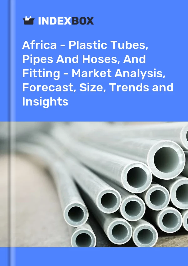 Report Africa - Plastic Tubes, Pipes and Hoses, and Fitting - Market Analysis, Forecast, Size, Trends and Insights for 499$