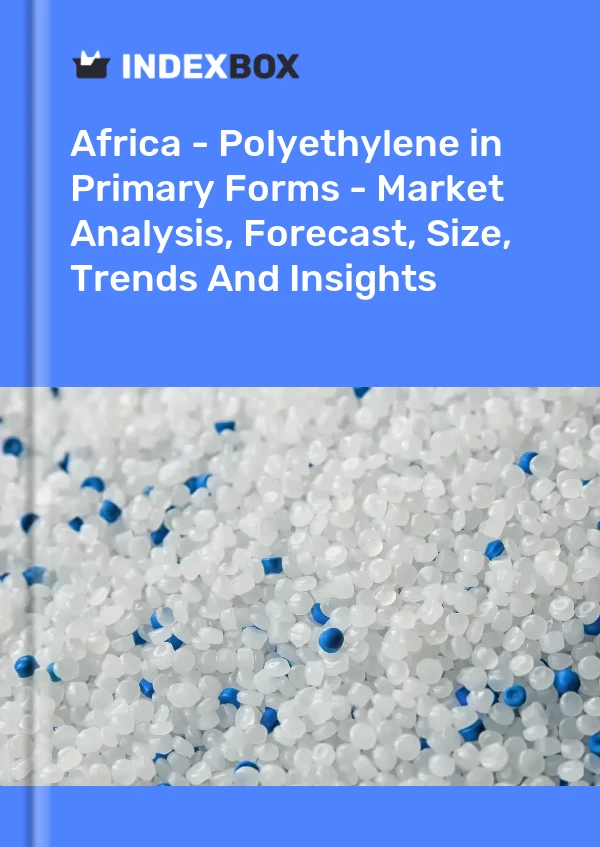 Report Africa - Polyethylene in Primary Forms - Market Analysis, Forecast, Size, Trends and Insights for 499$
