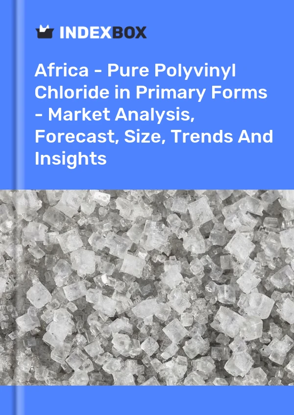 Report Africa - Pure Polyvinyl Chloride in Primary Forms - Market Analysis, Forecast, Size, Trends and Insights for 499$