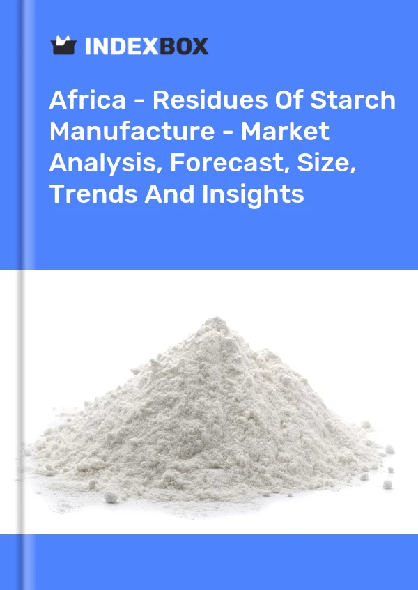 Report Africa - Residues of Starch Manufacture - Market Analysis, Forecast, Size, Trends and Insights for 499$