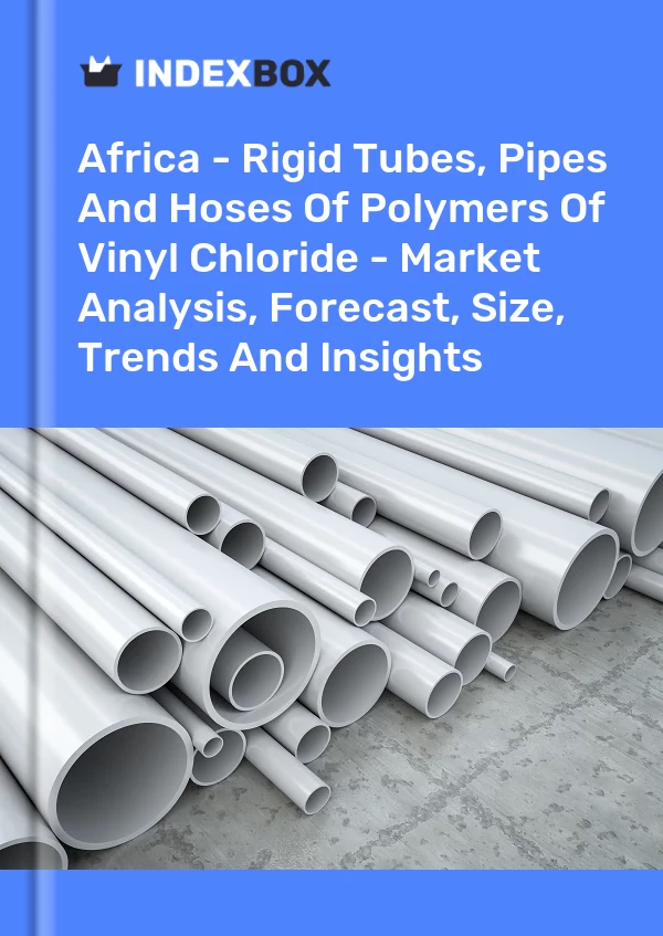 Report Africa - Rigid Tubes, Pipes and Hoses of Polymers of Vinyl Chloride - Market Analysis, Forecast, Size, Trends and Insights for 499$