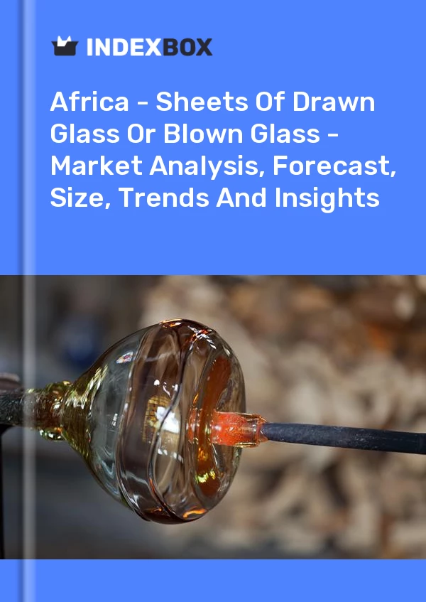 Report Africa - Sheets of Drawn Glass or Blown Glass - Market Analysis, Forecast, Size, Trends and Insights for 499$