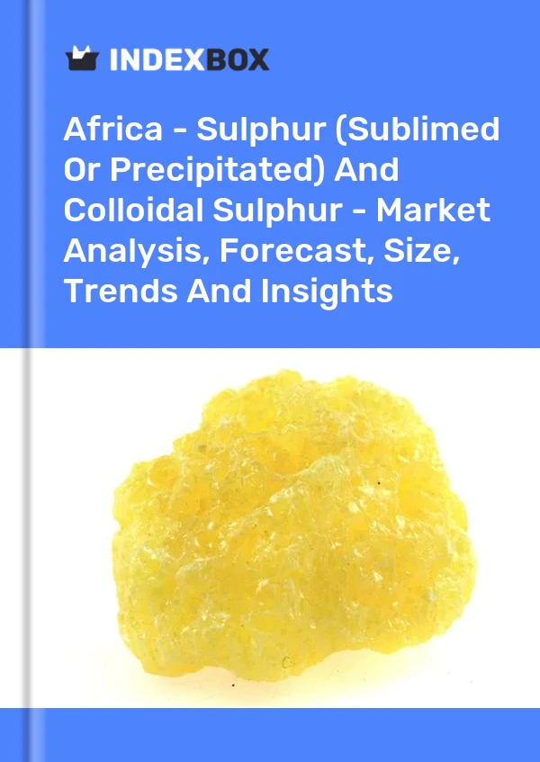 Report Africa - Sulphur (Sublimed or Precipitated) and Colloidal Sulphur - Market Analysis, Forecast, Size, Trends and Insights for 499$