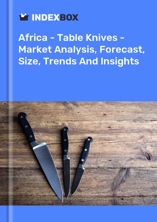 Report Africa - Table Knives - Market Analysis, Forecast, Size, Trends and Insights for 499$