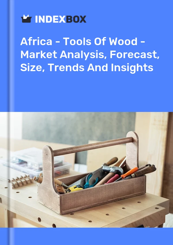 Report Africa - Tools of Wood - Market Analysis, Forecast, Size, Trends and Insights for 499$
