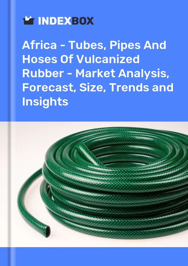 Report Africa - Tubes, Pipes and Hoses of Vulcanized Rubber - Market Analysis, Forecast, Size, Trends and Insights for 499$