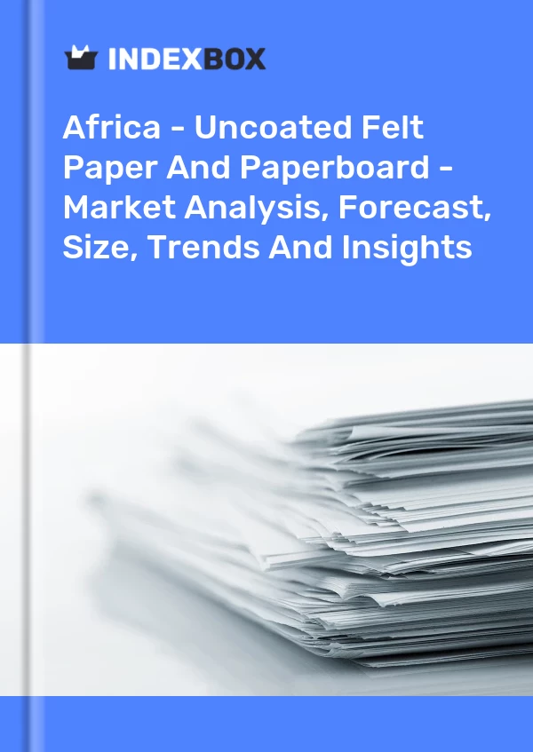 Report Africa - Uncoated Felt Paper and Paperboard - Market Analysis, Forecast, Size, Trends and Insights for 499$