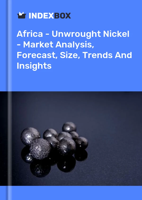 Report Africa - Unwrought Nickel - Market Analysis, Forecast, Size, Trends and Insights for 499$