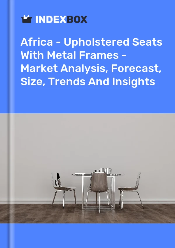 Report Africa - Upholstered Seats With Metal Frames - Market Analysis, Forecast, Size, Trends and Insights for 499$