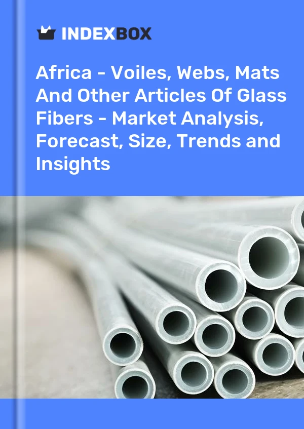 Report Africa - Voiles, Webs, Mats and Other Articles of Glass Fibers - Market Analysis, Forecast, Size, Trends and Insights for 499$