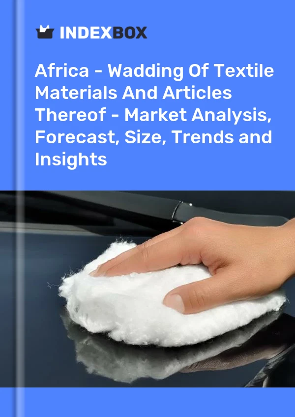 Report Africa - Wadding of Textile Materials and Articles Thereof - Market Analysis, Forecast, Size, Trends and Insights for 499$