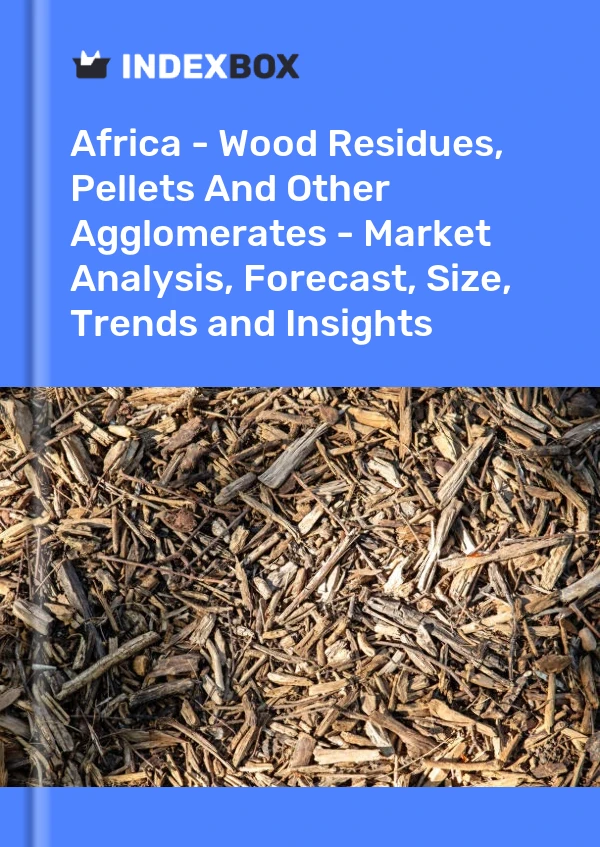 Report Africa - Wood Residues, Pellets and Other Agglomerates - Market Analysis, Forecast, Size, Trends and Insights for 499$