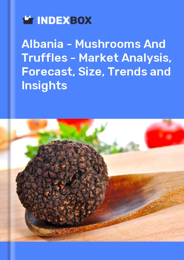 Report Albania - Mushrooms and Truffles - Market Analysis, Forecast, Size, Trends and Insights for 499$
