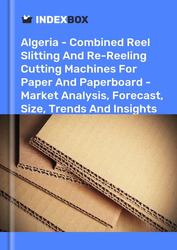 Algeria - Combined Reel Slitting And Re-Reeling Cutting Machines For Paper And Paperboard - Market Analysis, Forecast, Size, Trends And Insights