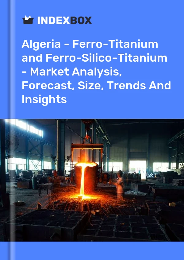 Report Algeria - Ferro-Titanium and Ferro-Silico-Titanium - Market Analysis, Forecast, Size, Trends and Insights for 499$