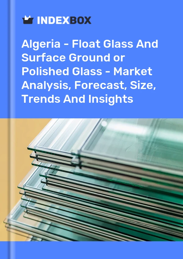 Report Algeria - Float Glass and Surface Ground or Polished Glass - Market Analysis, Forecast, Size, Trends and Insights for 499$