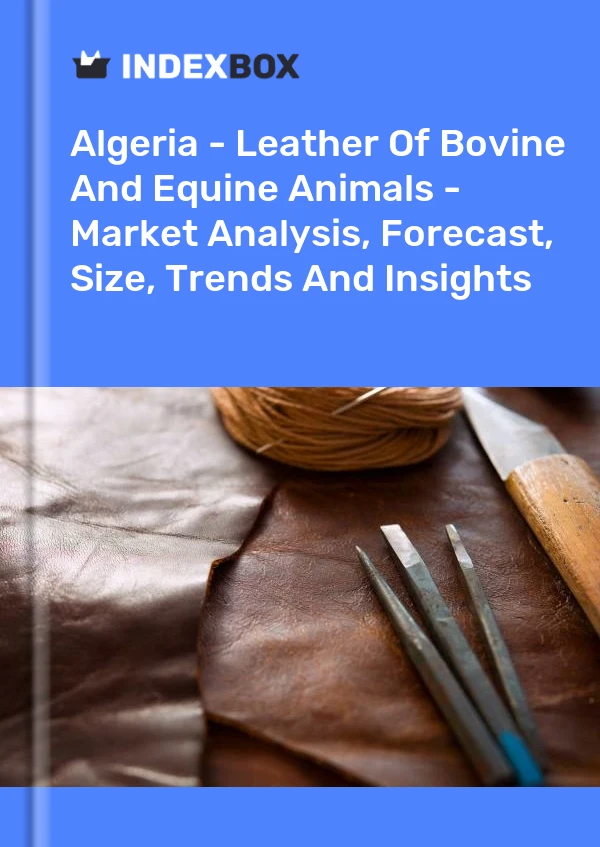 Report Algeria - Leather of Bovine and Equine Animals - Market Analysis, Forecast, Size, Trends and Insights for 499$