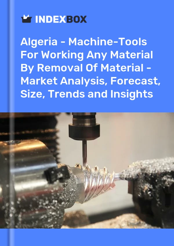 Algeria - Machine-Tools For Working Any Material By Removal Of Material - Market Analysis, Forecast, Size, Trends and Insights