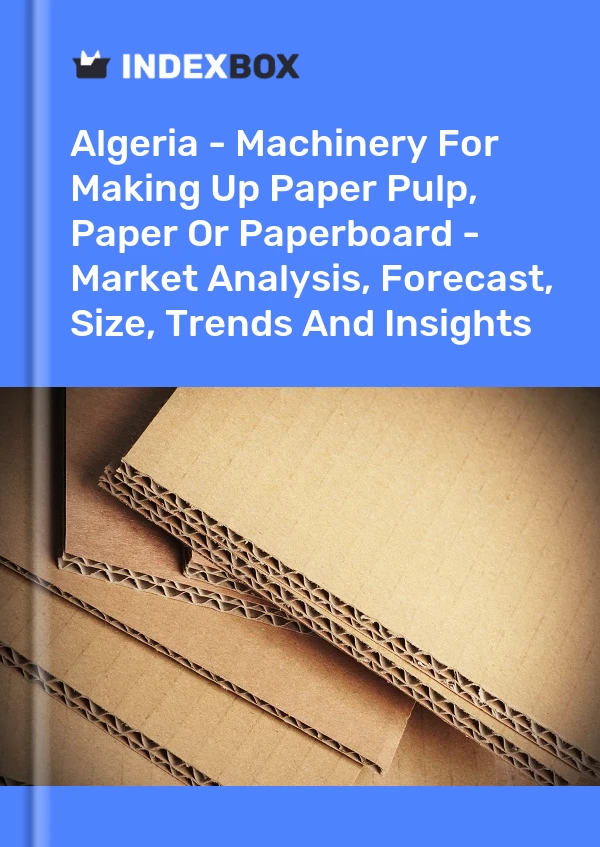 Algeria - Machinery For Making Up Paper Pulp, Paper Or Paperboard - Market Analysis, Forecast, Size, Trends And Insights