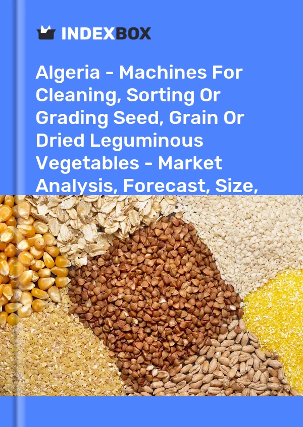 Algeria - Machines For Cleaning, Sorting Or Grading Seed, Grain Or Dried Leguminous Vegetables - Market Analysis, Forecast, Size, Trends And Insights