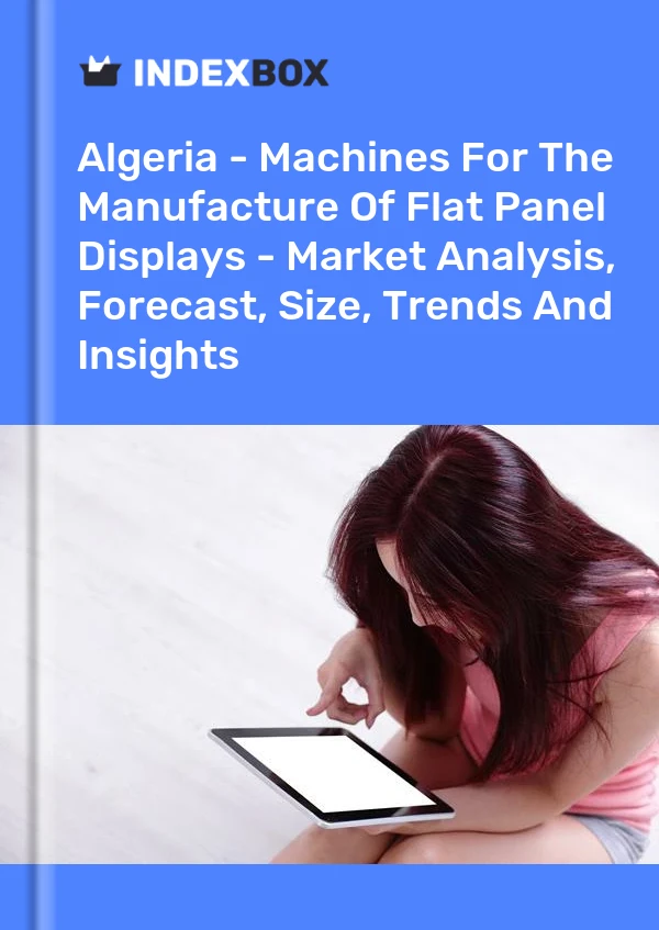 Report Algeria - Machines for the Manufacture of Flat Panel Displays - Market Analysis, Forecast, Size, Trends and Insights for 499$