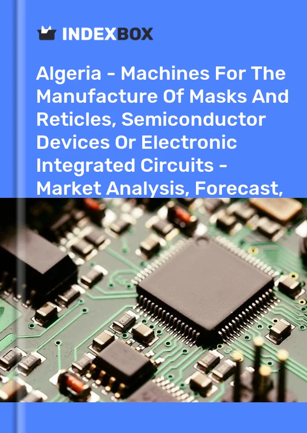 Algeria - Machines For The Manufacture Of Masks And Reticles, Semiconductor Devices Or Electronic Integrated Circuits - Market Analysis, Forecast, Size, Trends And Insights