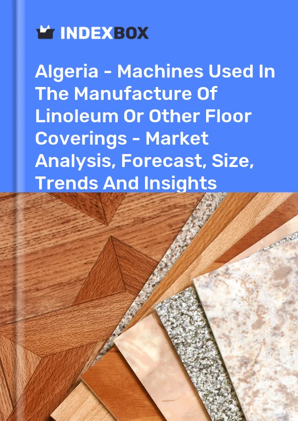 Algeria - Machines Used In The Manufacture Of Linoleum Or Other Floor Coverings - Market Analysis, Forecast, Size, Trends And Insights