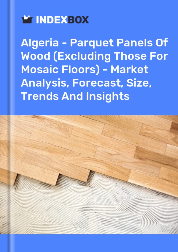 Report Algeria - Parquet Panels of Wood (Excluding Those for Mosaic Floors) - Market Analysis, Forecast, Size, Trends and Insights for 499$