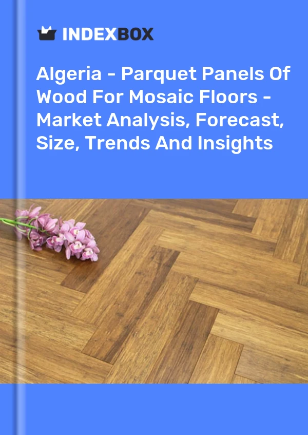 Report Algeria - Parquet Panels of Wood for Mosaic Floors - Market Analysis, Forecast, Size, Trends and Insights for 499$