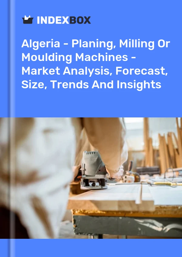 Report Algeria - Planing, Milling or Moulding Machines - Market Analysis, Forecast, Size, Trends and Insights for 499$