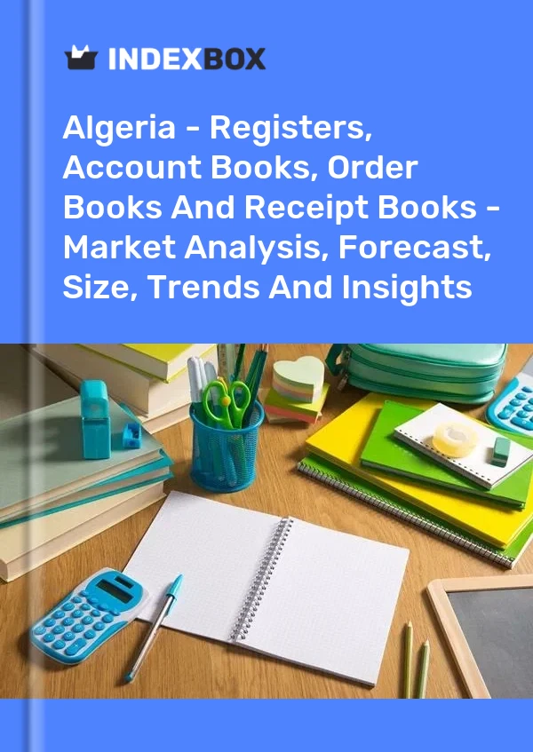 Report Algeria - Registers, Account Books, Order Books and Receipt Books - Market Analysis, Forecast, Size, Trends and Insights for 499$