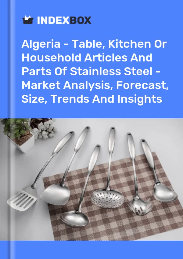 Report Algeria - Table, Kitchen or Household Articles and Parts of Stainless Steel - Market Analysis, Forecast, Size, Trends and Insights for 499$