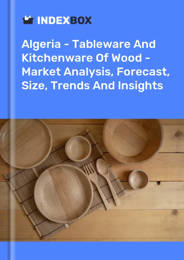 Algeria - Tableware And Kitchenware Of Wood - Market Analysis, Forecast, Size, Trends And Insights