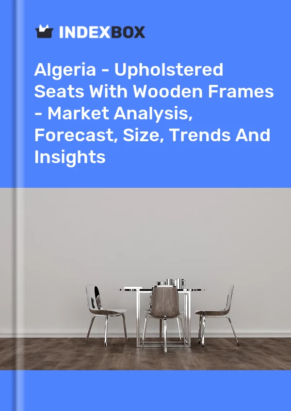 Report Algeria - Upholstered Seats With Wooden Frames - Market Analysis, Forecast, Size, Trends and Insights for 499$