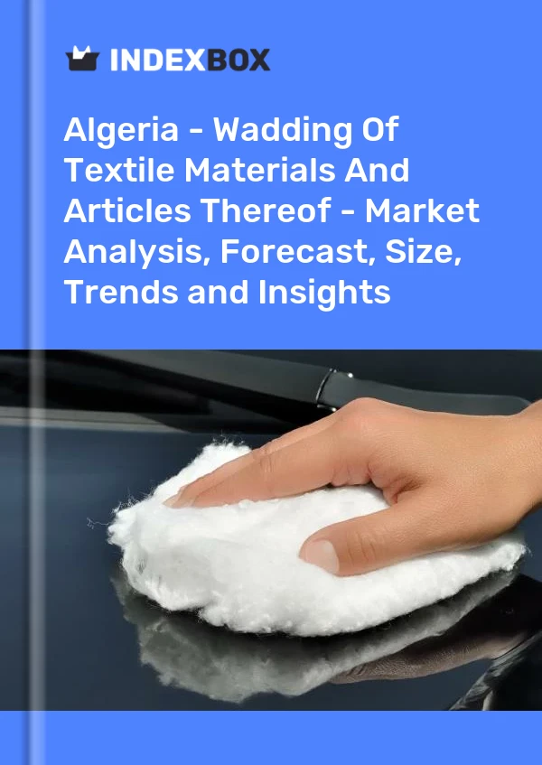 Report Algeria - Wadding of Textile Materials and Articles Thereof - Market Analysis, Forecast, Size, Trends and Insights for 499$