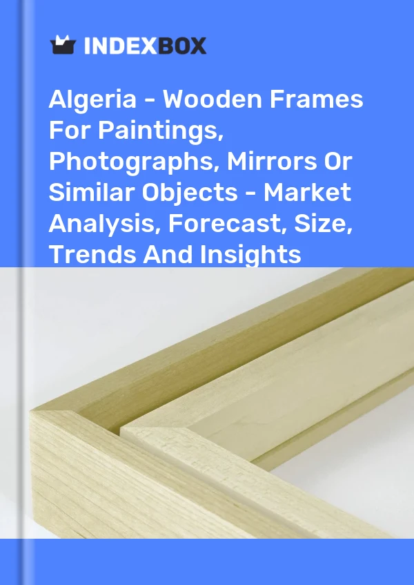 Report Algeria - Wooden Frames for Paintings, Photographs, Mirrors or Similar Objects - Market Analysis, Forecast, Size, Trends and Insights for 499$