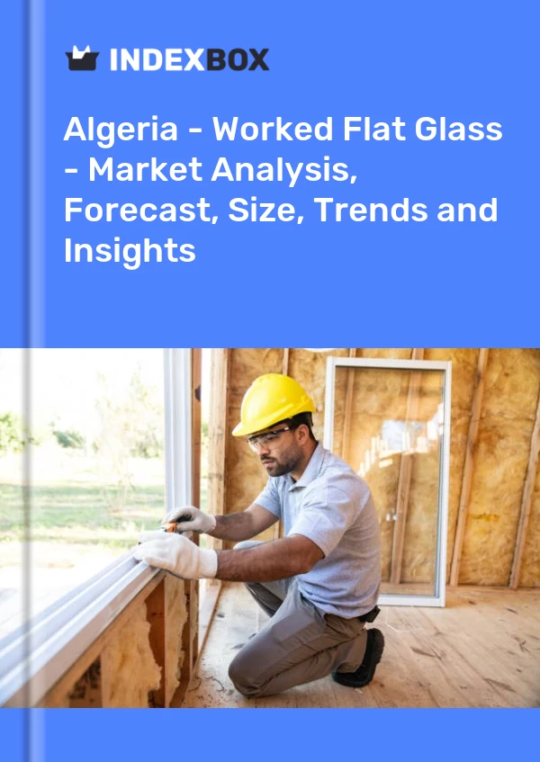 Report Algeria - Worked Flat Glass - Market Analysis, Forecast, Size, Trends and Insights for 499$