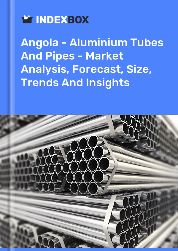 Report Angola - Aluminium Tubes and Pipes - Market Analysis, Forecast, Size, Trends and Insights for 499$