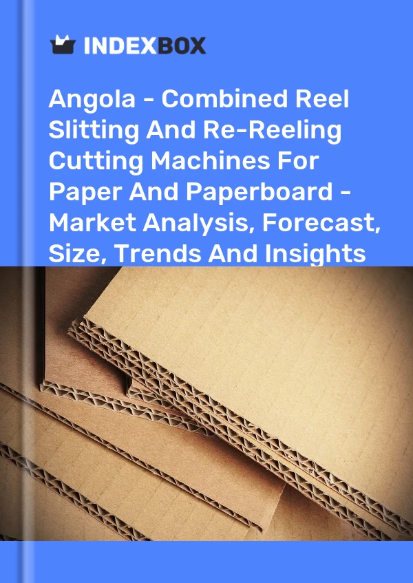 Angola - Combined Reel Slitting And Re-Reeling Cutting Machines For Paper And Paperboard - Market Analysis, Forecast, Size, Trends And Insights
